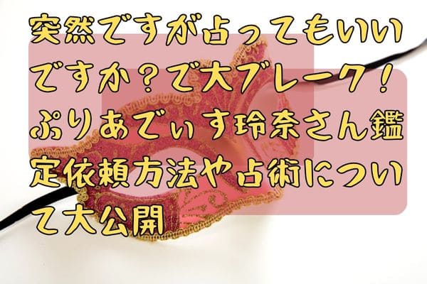 突然ですが占ってもいいですか？で大ブレーク！ぷりあでぃす玲奈さん鑑定依頼方法や占術について大公開