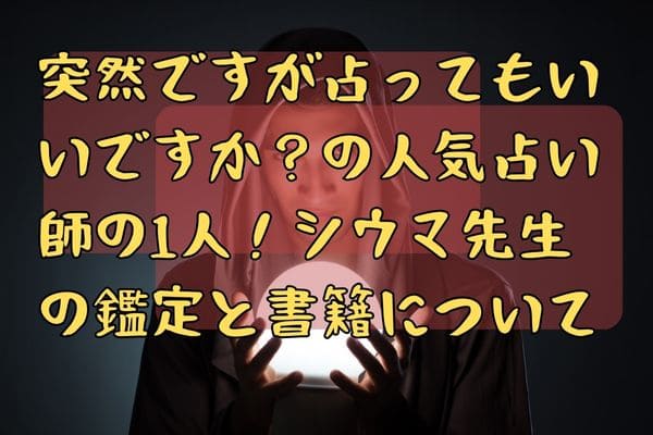 突然ですが占ってもいいですか？の人気占い師の1人！シウマ先生の鑑定と書籍について