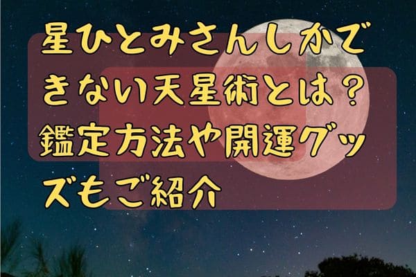 星ひとみさんしかできない天星術とは？鑑定方法や開運グッズもご紹介